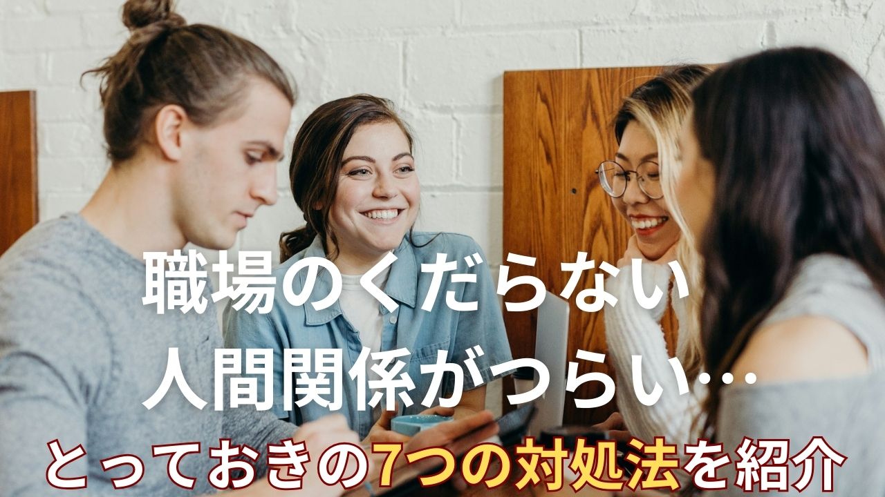 改善できた！職場のくだらない人間関係｜7つの対処法を解説