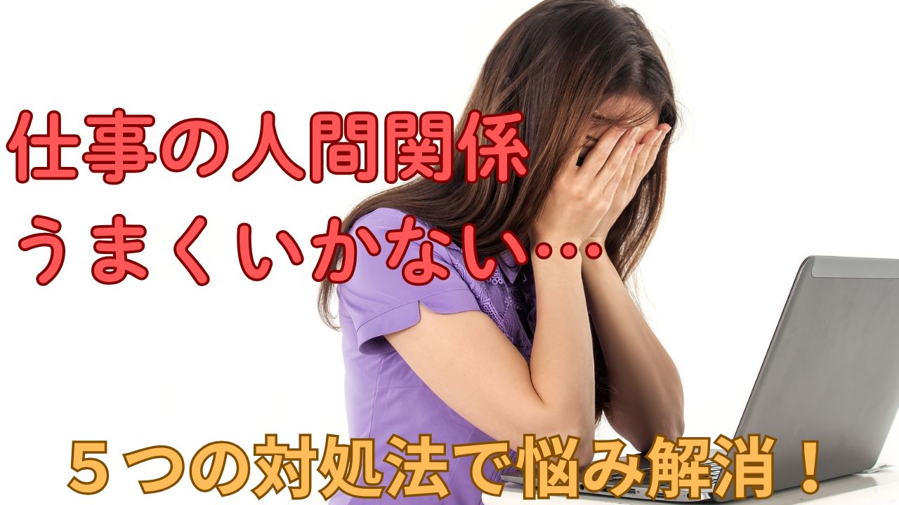 仕事の人間関係がうまくいかない…5つの対処法で悩み解消！